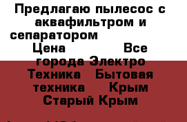 Предлагаю пылесос с аквафильтром и сепаратором Krausen Aqua › Цена ­ 26 990 - Все города Электро-Техника » Бытовая техника   . Крым,Старый Крым